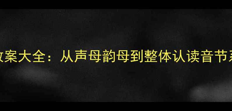 图片 幼儿拼音教学教案大全：从声母韵母到整体认读音节系统化课程设计