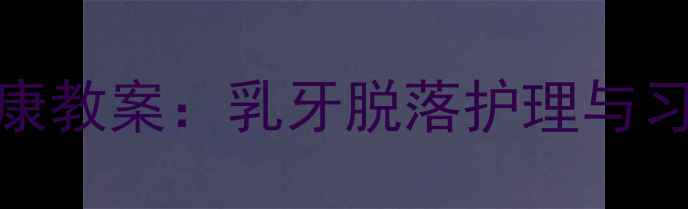 图片 幼儿换牙期健康教案：乳牙脱落护理与习惯培养全指南