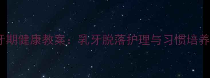 图片 幼儿换牙期健康教案：乳牙脱落护理与习惯培养全指南1