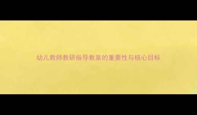 图片 幼儿教师教研指导教案的重要性与核心目标
