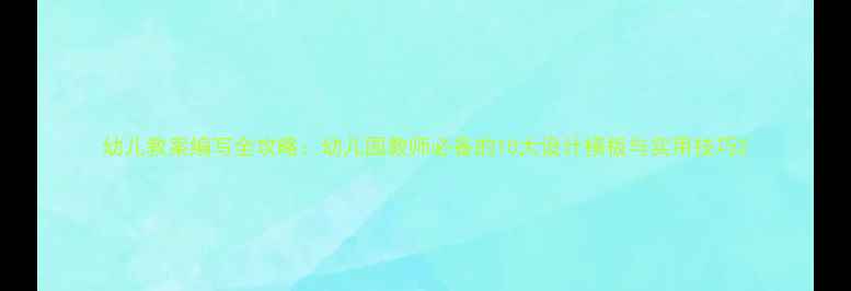 图片 幼儿教案编写全攻略：幼儿园教师必备的10大设计模板与实用技巧2