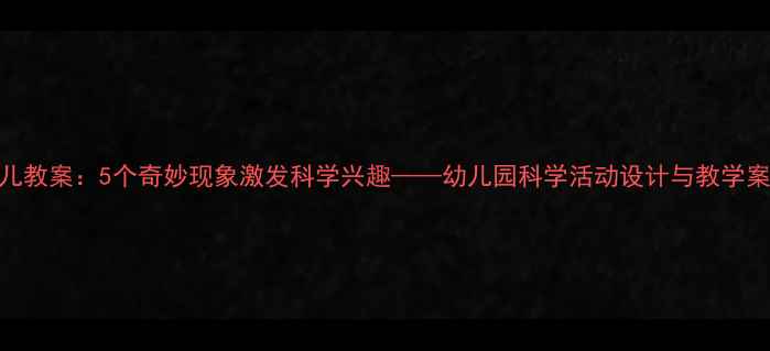 图片 幼儿教案：5个奇妙现象激发科学兴趣——幼儿园科学活动设计与教学案例