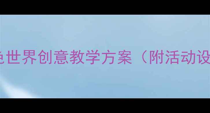 图片 幼儿教案：彩色世界创意教学方案（附活动设计+家长指导）