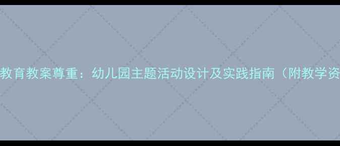 图片 幼儿教育教案尊重：幼儿园主题活动设计及实践指南（附教学资源）