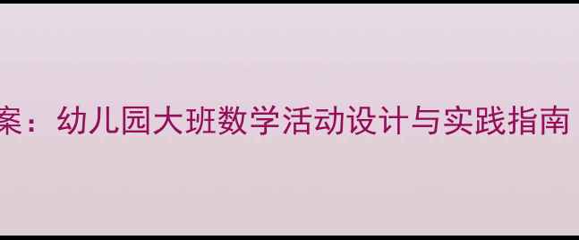 图片 幼儿数字认知启蒙教案：幼儿园大班数学活动设计与实践指南（附20个互动游戏）1