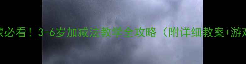 图片 幼儿数学启蒙必看！3-6岁加减法教学全攻略（附详细教案+游戏活动设计）