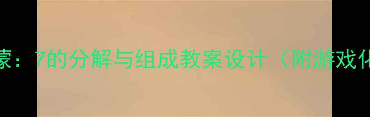 图片 幼儿数学启蒙：7的分解与组成教案设计（附游戏化教学方案）