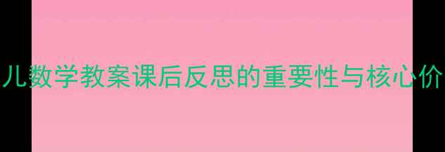 图片 幼儿数学教案课后反思的重要性与核心价值