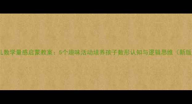 图片 幼儿数学量感启蒙教案：5个趣味活动培养孩子数形认知与逻辑思维（新版）1