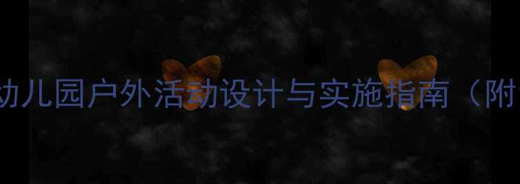 图片 幼儿旅行教案：幼儿园户外活动设计与实施指南（附120+实用方案）2