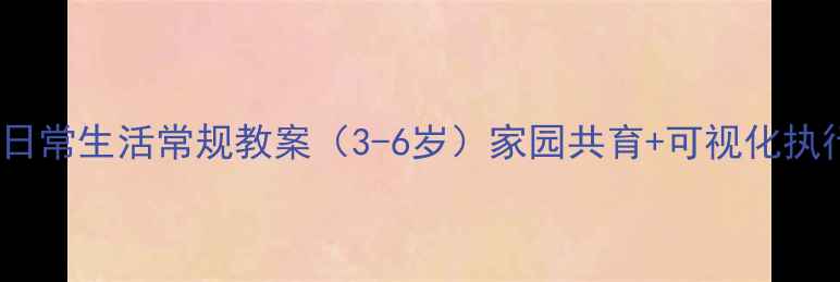 图片 幼儿日常生活常规教案（3-6岁）家园共育+可视化执行表1