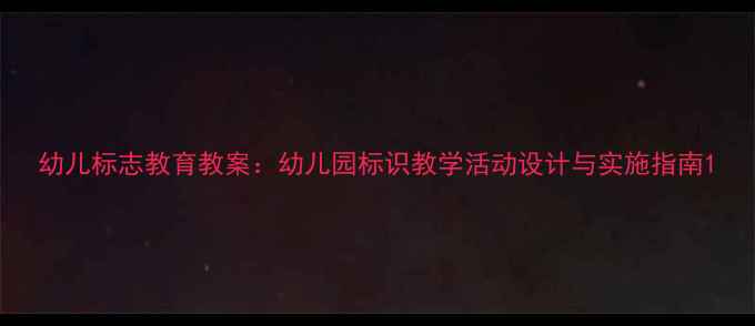 图片 幼儿标志教育教案：幼儿园标识教学活动设计与实施指南1