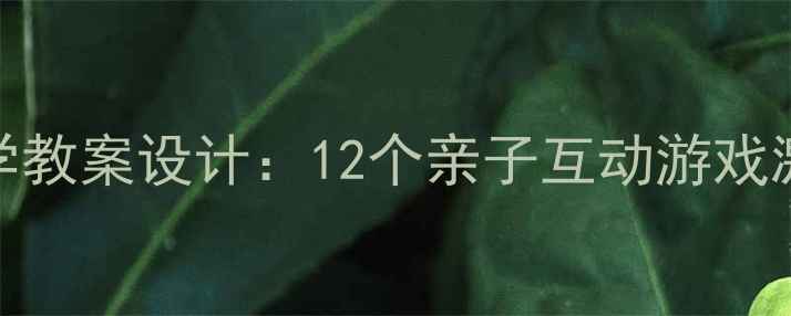 图片 幼儿游戏化教学教案设计：12个亲子互动游戏激活儿童创造力