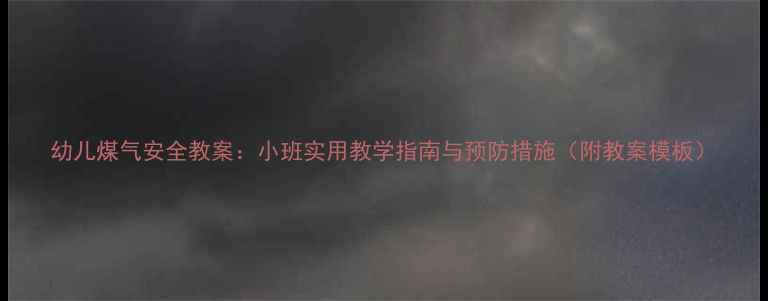 图片 幼儿煤气安全教案：小班实用教学指南与预防措施（附教案模板）
