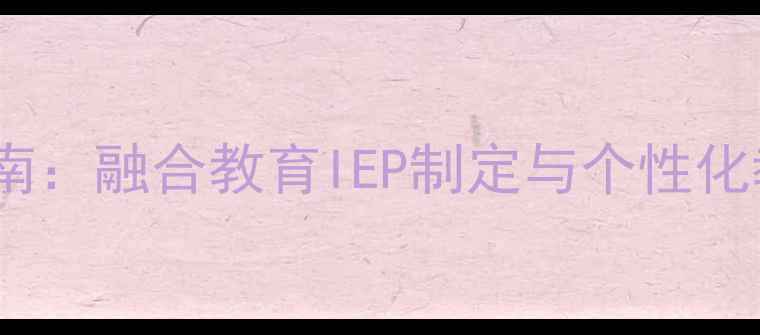 图片 幼儿特殊教育教案设计指南：融合教育IEP制定与个性化教学方法（附实操案例）2