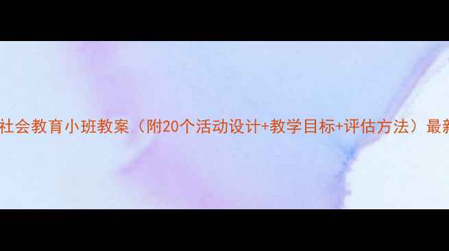 图片 幼儿社会教育小班教案（附20个活动设计+教学目标+评估方法）最新版2