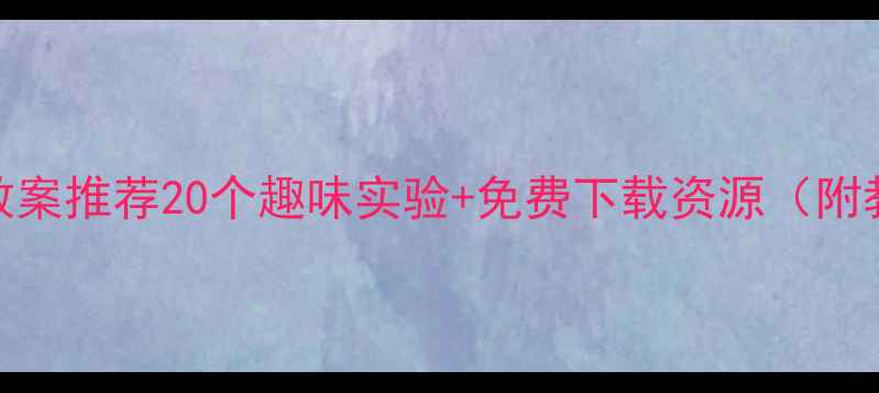 图片 幼儿科学教案推荐20个趣味实验+免费下载资源（附教学技巧）