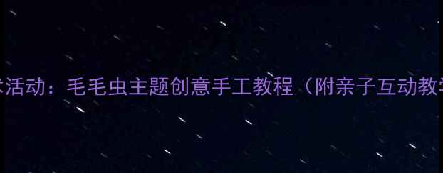 图片 幼儿美术活动：毛毛虫主题创意手工教程（附亲子互动教学方案）