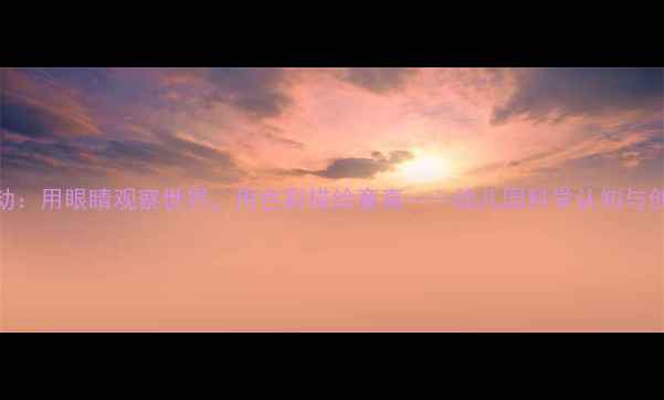 图片 幼儿美术活动：用眼睛观察世界，用色彩描绘童真——幼儿园科学认知与创意绘画教案