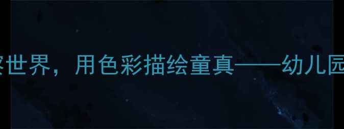 图片 幼儿美术活动：用眼睛观察世界，用色彩描绘童真——幼儿园科学认知与创意绘画教案1