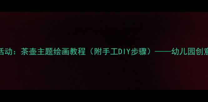 图片 幼儿美术活动：茶壶主题绘画教程（附手工DIY步骤）——幼儿园创意教学方案