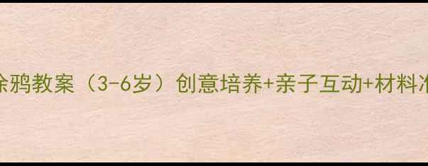 图片 幼儿美术涂鸦教案（3-6岁）创意培养+亲子互动+材料准备全攻略