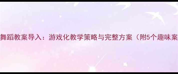 图片 幼儿舞蹈教案导入：游戏化教学策略与完整方案（附5个趣味案例）