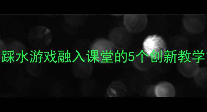 图片 幼儿舞蹈教案设计：踩水游戏融入课堂的5个创新教学方案（附详细流程）