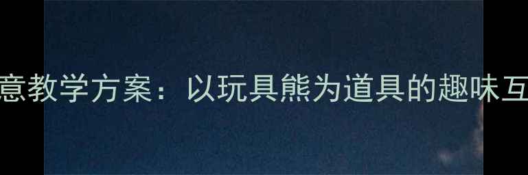 图片 幼儿舞蹈考级创意教学方案：以玩具熊为道具的趣味互动式舞蹈课设计