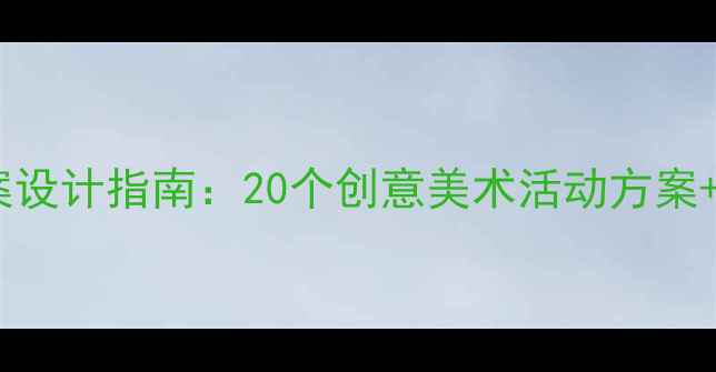 图片 幼儿艺术启蒙教案设计指南：20个创意美术活动方案+免费资源包下载1