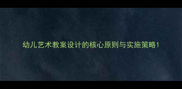图片 幼儿艺术教案设计的核心原则与实施策略1
