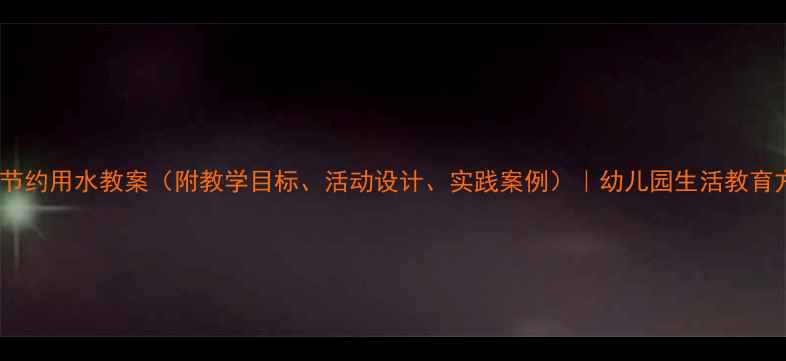 图片 幼儿节约用水教案（附教学目标、活动设计、实践案例）｜幼儿园生活教育方案1