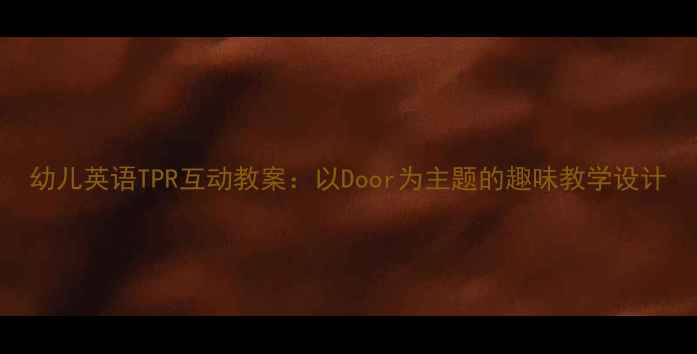 图片 幼儿英语TPR互动教案：以Door为主题的趣味教学设计