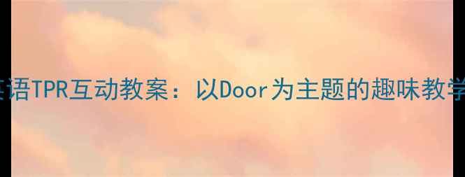 图片 幼儿英语TPR互动教案：以Door为主题的趣味教学设计1