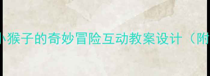 图片 幼儿英语启蒙必备！小猴子的奇妙冒险互动教案设计（附教学视频+教具清单）