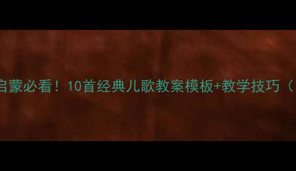 图片 幼儿英语启蒙必看！10首经典儿歌教案模板+教学技巧（附歌词）1