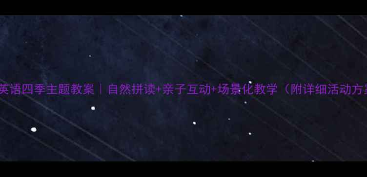 图片 幼儿英语四季主题教案｜自然拼读+亲子互动+场景化教学（附详细活动方案）2