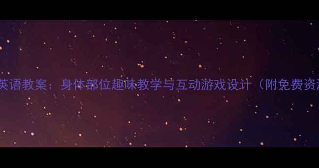 图片 幼儿英语教案：身体部位趣味教学与互动游戏设计（附免费资源）2