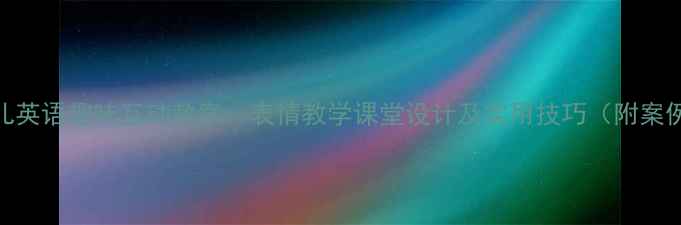 图片 幼儿英语趣味互动教案：表情教学课堂设计及实用技巧（附案例）