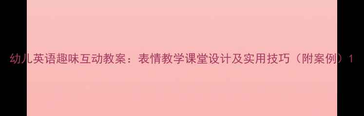 图片 幼儿英语趣味互动教案：表情教学课堂设计及实用技巧（附案例）1