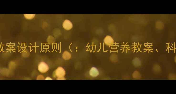 图片 幼儿营养搭配教案设计原则（：幼儿营养教案、科学食谱设计）2