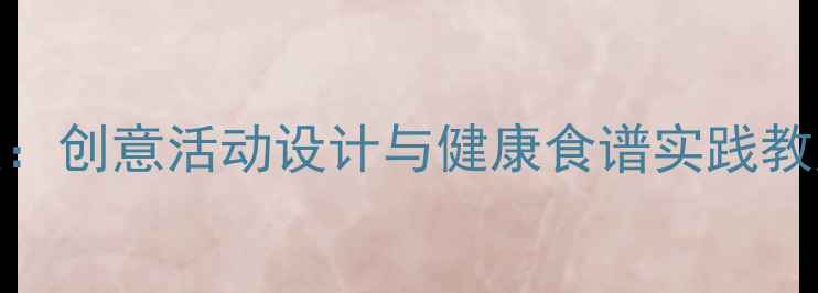 图片 幼儿营养教育方案：创意活动设计与健康食谱实践教案（附教学资源）