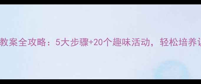 图片 幼儿识字教案全攻略：5大步骤+20个趣味活动，轻松培养识字能力1