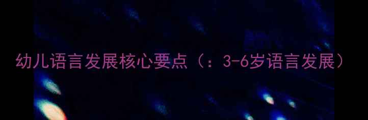 图片 幼儿语言发展核心要点（：3-6岁语言发展）