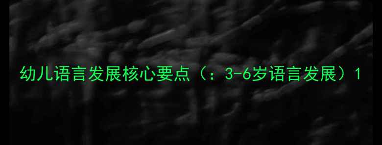 图片 幼儿语言发展核心要点（：3-6岁语言发展）1