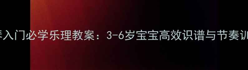 图片 幼儿钢琴入门必学乐理教案：3-6岁宝宝高效识谱与节奏训练方案2