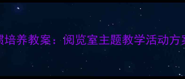 图片 幼儿阅读习惯培养教案：阅览室主题教学活动方案及实施指南