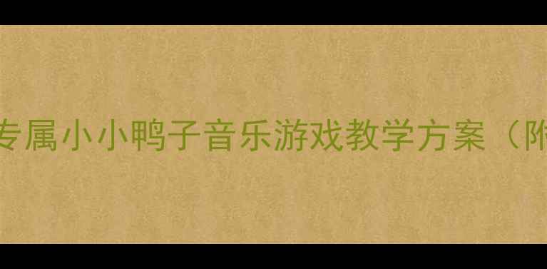 图片 幼儿音乐教案3-6岁宝宝专属小小鸭子音乐游戏教学方案（附完整活动流程+资源包）