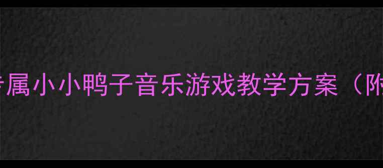 图片 幼儿音乐教案3-6岁宝宝专属小小鸭子音乐游戏教学方案（附完整活动流程+资源包）1