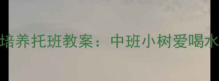 图片 幼儿饮水习惯培养托班教案：中班小树爱喝水主题活动设计